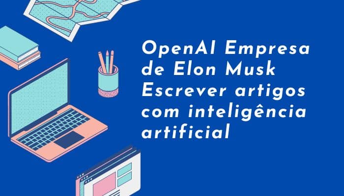 OpenAI Empresa de Elon Musk Escrever artigos com inteligência artificial